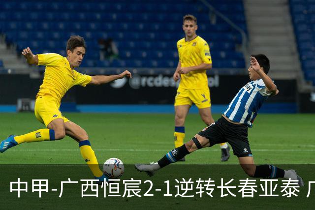 中甲-广西恒宸2-1逆转长春亚泰 广西恒宸终结联赛4连平暂升至第四
