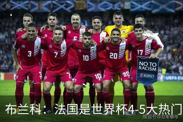 布兰科：法国是世界杯4-5大热门之一，梅西的表现不可思议