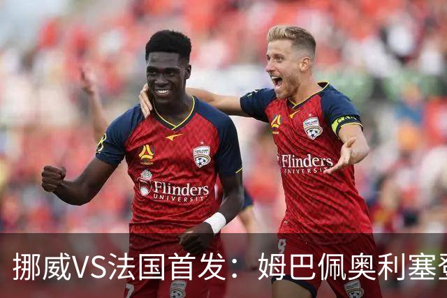 挪威VS法国首发：姆巴佩奥利塞登贝莱联袂 哈兰德替补