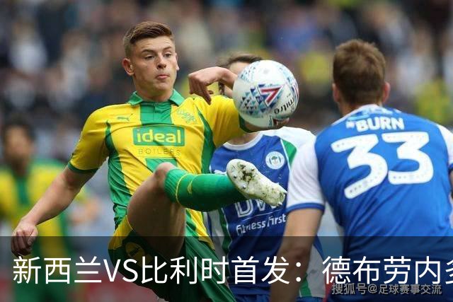 新西兰VS比利时首发：德布劳内多库先发 卢卡库替补待命