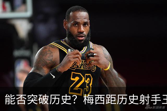 能否突破历史？梅西距历史射手王仅差3球 距历史助攻王仅差1助