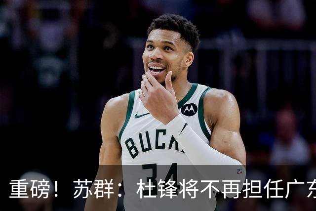 重磅！苏群：杜锋将不再担任广东队主教练，球迷：宏远天亮了