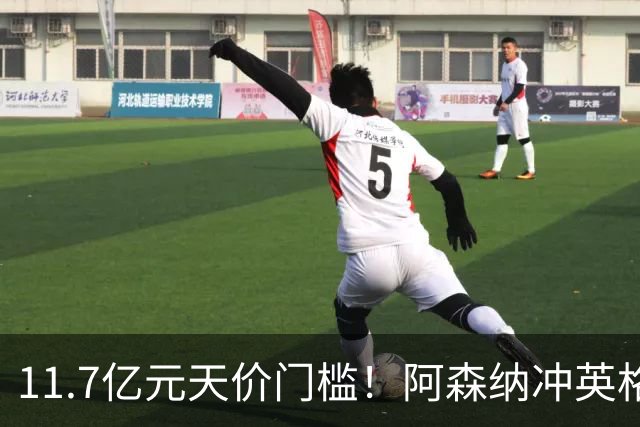 11.7亿元天价门槛！阿森纳冲英格兰足坛转会纪录，全力追逐罗杰斯
